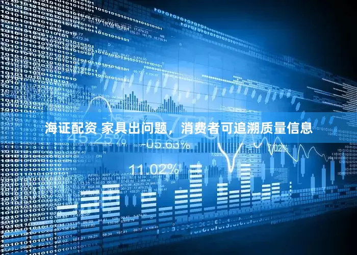 海证配资 家具出问题，消费者可追溯质量信息