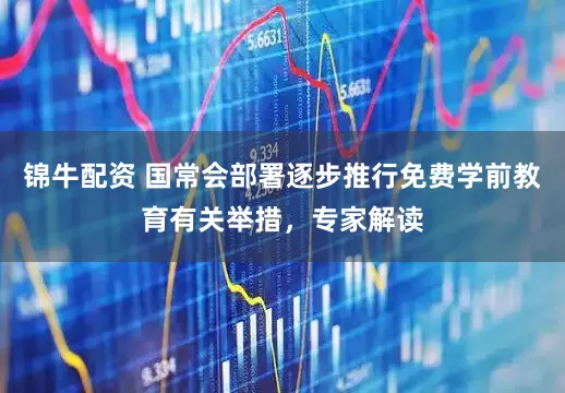 锦牛配资 国常会部署逐步推行免费学前教育有关举措，专家解读