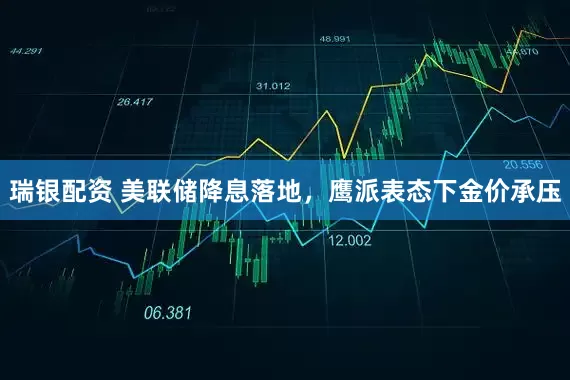 瑞银配资 美联储降息落地，鹰派表态下金价承压