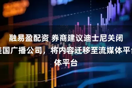 融易盈配资 券商建议迪士尼关闭美国广播公司，将内容迁移至流媒体平台