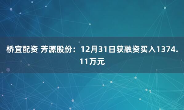 桥宜配资 芳源股份：12月31日获融资买入1374.11万元