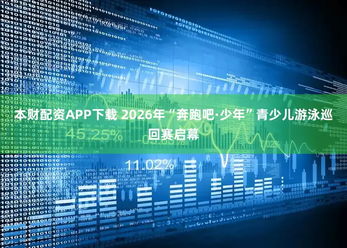本财配资APP下载 2026年“奔跑吧·少年”青少儿游泳巡回赛启幕